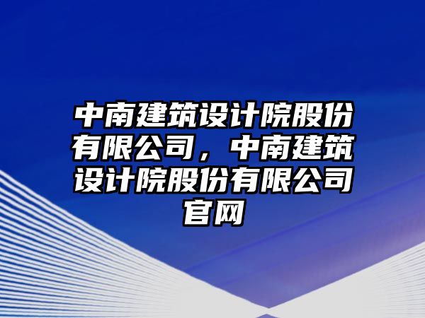 中南建筑設(shè)計(jì)院股份有限公司，中南建筑設(shè)計(jì)院股份有限公司官網(wǎng)