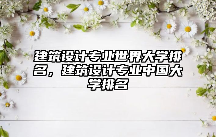 建筑設(shè)計(jì)專業(yè)世界大學(xué)排名，建筑設(shè)計(jì)專業(yè)中國大學(xué)排名