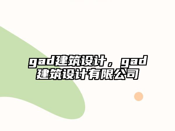 gad建筑設(shè)計(jì)，gad建筑設(shè)計(jì)有限公司