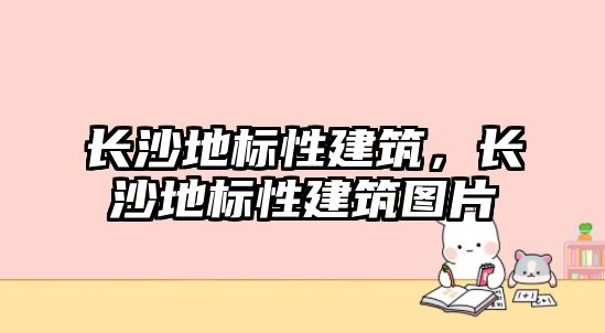 長沙地標性建筑，長沙地標性建筑圖片