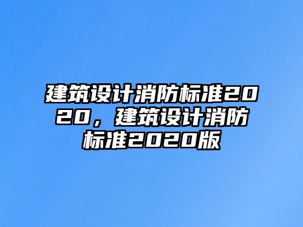 建筑設(shè)計(jì)消防標(biāo)準(zhǔn)2020，建筑設(shè)計(jì)消防標(biāo)準(zhǔn)2020版