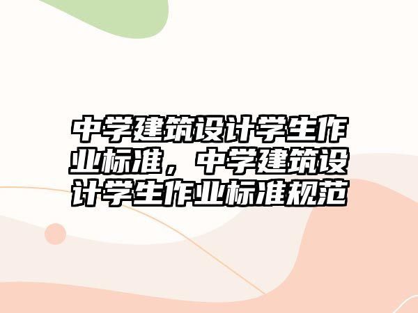 中學(xué)建筑設(shè)計(jì)學(xué)生作業(yè)標(biāo)準(zhǔn)，中學(xué)建筑設(shè)計(jì)學(xué)生作業(yè)標(biāo)準(zhǔn)規(guī)范