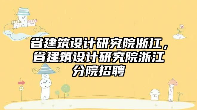 省建筑設(shè)計研究院浙江，省建筑設(shè)計研究院浙江分院招聘