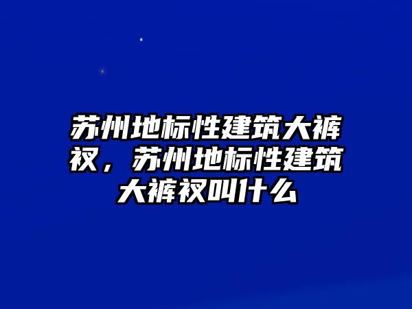 蘇州地標性建筑大褲衩，蘇州地標性建筑大褲衩叫什么