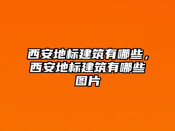 西安地標建筑有哪些，西安地標建筑有哪些圖片