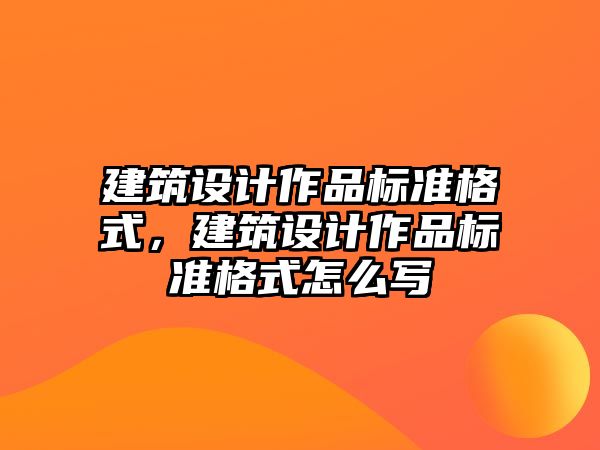 建筑設(shè)計(jì)作品標(biāo)準(zhǔn)格式，建筑設(shè)計(jì)作品標(biāo)準(zhǔn)格式怎么寫