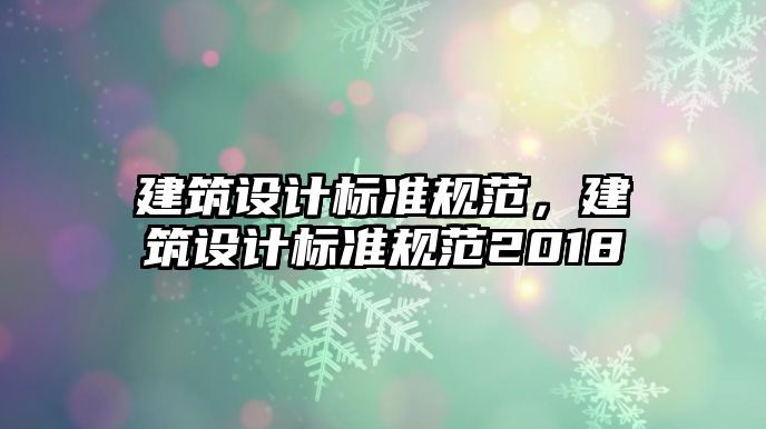 建筑設(shè)計(jì)標(biāo)準(zhǔn)規(guī)范，建筑設(shè)計(jì)標(biāo)準(zhǔn)規(guī)范2018