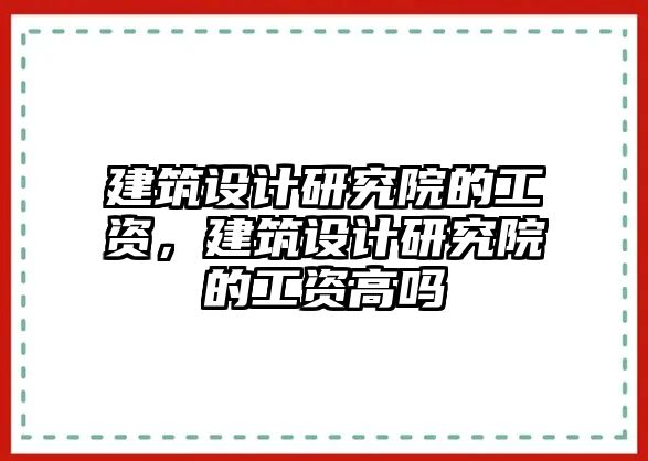 建筑設(shè)計研究院的工資，建筑設(shè)計研究院的工資高嗎