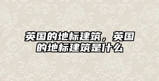 英國的地標建筑，英國的地標建筑是什么