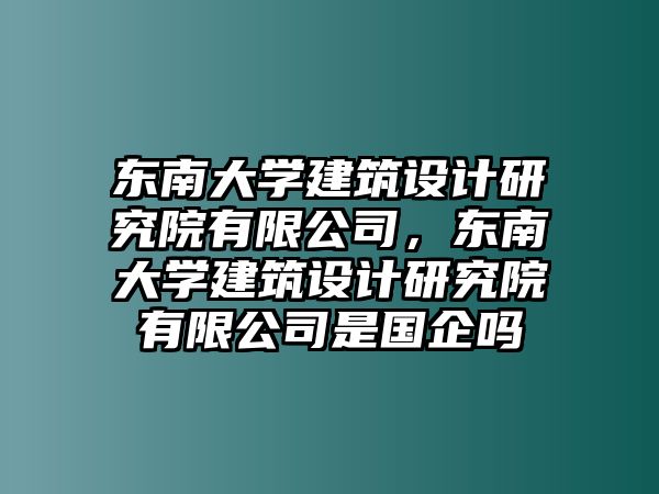 東南大學(xué)建筑設(shè)計(jì)研究院有限公司，東南大學(xué)建筑設(shè)計(jì)研究院有限公司是國企嗎