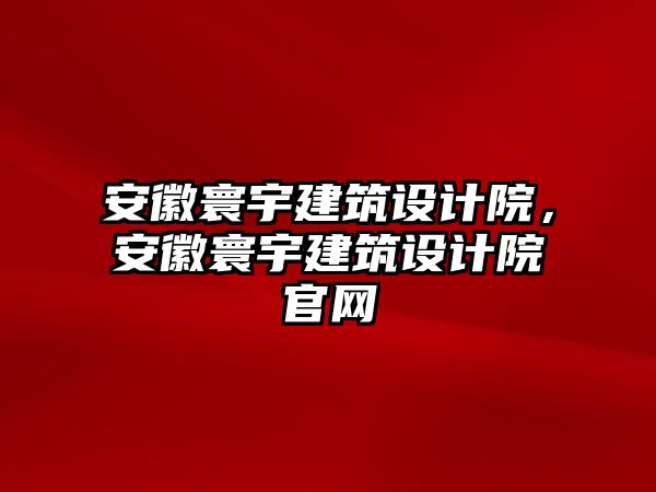 安徽寰宇建筑設(shè)計(jì)院，安徽寰宇建筑設(shè)計(jì)院官網(wǎng)