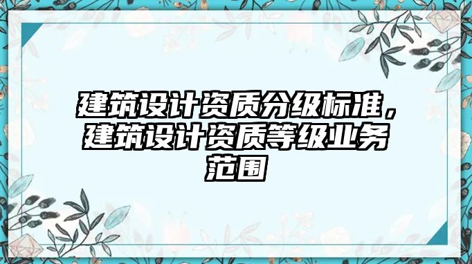 建筑設(shè)計資質(zhì)分級標(biāo)準(zhǔn)，建筑設(shè)計資質(zhì)等級業(yè)務(wù)范圍