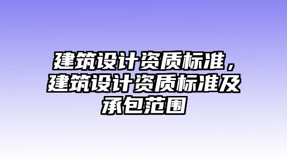 建筑設(shè)計(jì)資質(zhì)標(biāo)準(zhǔn)，建筑設(shè)計(jì)資質(zhì)標(biāo)準(zhǔn)及承包范圍