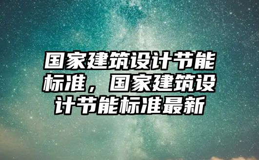 國家建筑設(shè)計(jì)節(jié)能標(biāo)準(zhǔn)，國家建筑設(shè)計(jì)節(jié)能標(biāo)準(zhǔn)最新