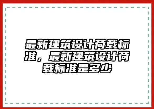 最新建筑設(shè)計(jì)荷載標(biāo)準(zhǔn)，最新建筑設(shè)計(jì)荷載標(biāo)準(zhǔn)是多少