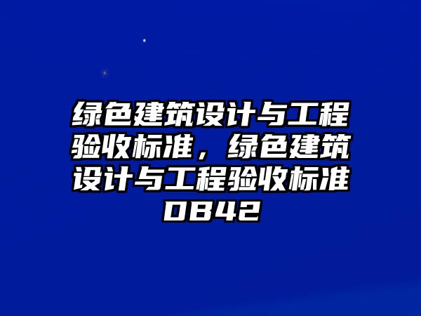 綠色建筑設(shè)計(jì)與工程驗(yàn)收標(biāo)準(zhǔn)，綠色建筑設(shè)計(jì)與工程驗(yàn)收標(biāo)準(zhǔn)DB42