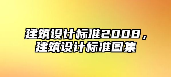 建筑設(shè)計(jì)標(biāo)準(zhǔn)2008，建筑設(shè)計(jì)標(biāo)準(zhǔn)圖集