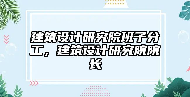 建筑設(shè)計研究院班子分工，建筑設(shè)計研究院院長