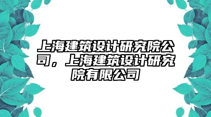 上海建筑設(shè)計(jì)研究院公司，上海建筑設(shè)計(jì)研究院有限公司