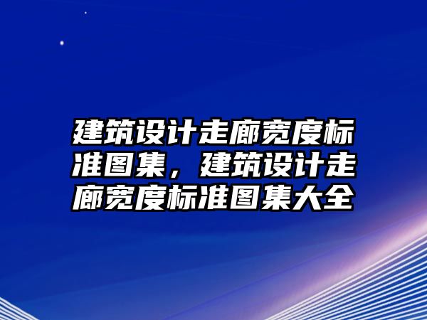 建筑設計走廊寬度標準圖集，建筑設計走廊寬度標準圖集大全