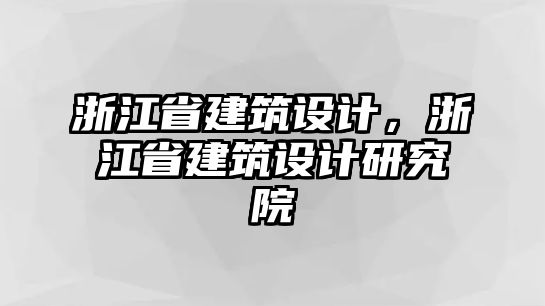 浙江省建筑設(shè)計(jì)，浙江省建筑設(shè)計(jì)研究院