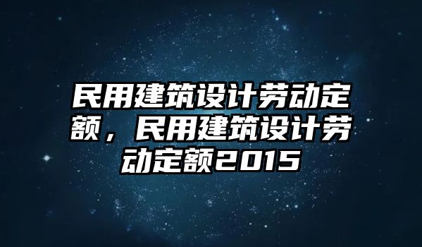 民用建筑設(shè)計(jì)勞動(dòng)定額，民用建筑設(shè)計(jì)勞動(dòng)定額2015