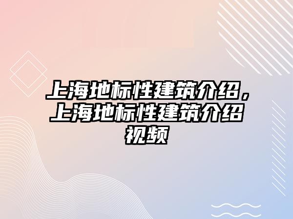 上海地標(biāo)性建筑介紹，上海地標(biāo)性建筑介紹視頻