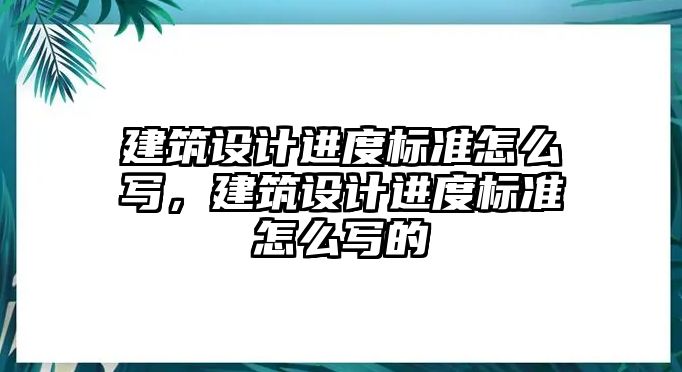 建筑設(shè)計(jì)進(jìn)度標(biāo)準(zhǔn)怎么寫，建筑設(shè)計(jì)進(jìn)度標(biāo)準(zhǔn)怎么寫的