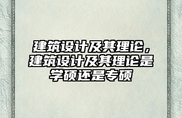 建筑設(shè)計(jì)及其理論，建筑設(shè)計(jì)及其理論是學(xué)碩還是專碩