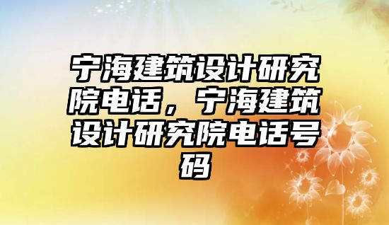 寧海建筑設計研究院電話，寧海建筑設計研究院電話號碼