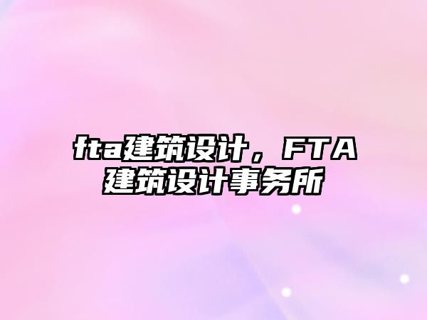 fta建筑設(shè)計(jì)，F(xiàn)TA建筑設(shè)計(jì)事務(wù)所