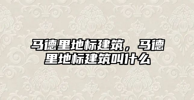 馬德里地標建筑，馬德里地標建筑叫什么