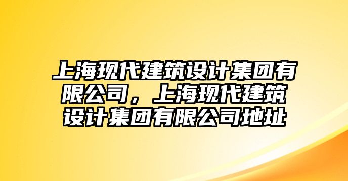 上?，F(xiàn)代建筑設(shè)計(jì)集團(tuán)有限公司，上海現(xiàn)代建筑設(shè)計(jì)集團(tuán)有限公司地址