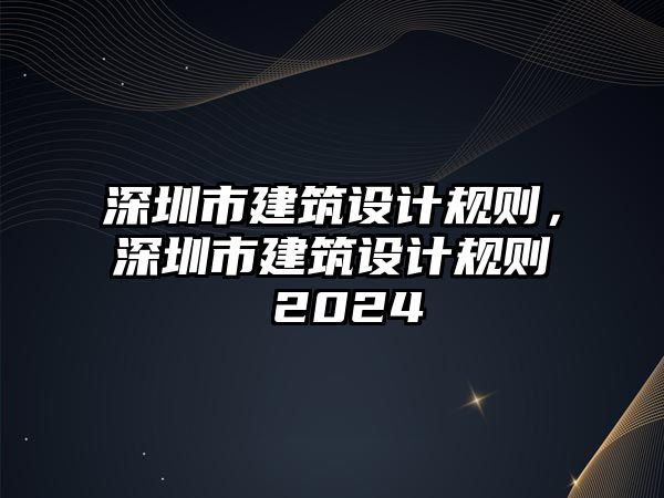 深圳市建筑設(shè)計(jì)規(guī)則，深圳市建筑設(shè)計(jì)規(guī)則 2024