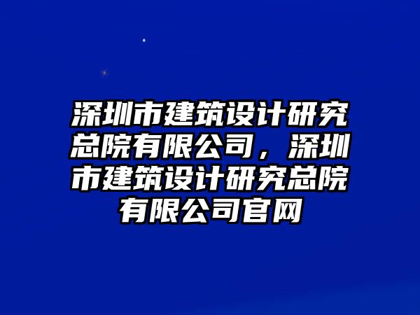 深圳市建筑設(shè)計(jì)研究總院有限公司，深圳市建筑設(shè)計(jì)研究總院有限公司官網(wǎng)