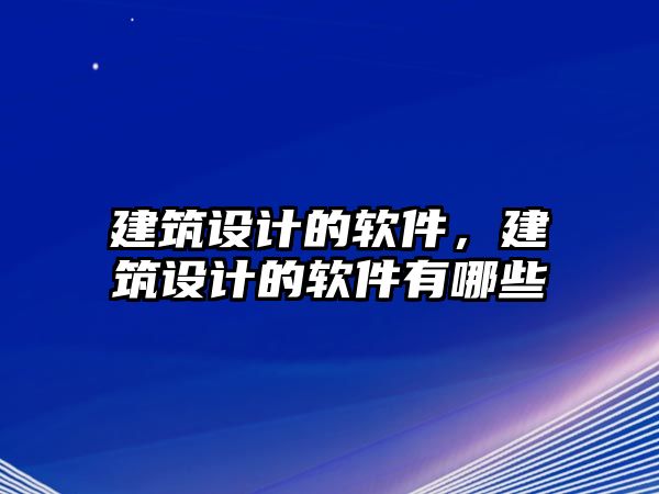 建筑設(shè)計(jì)的軟件，建筑設(shè)計(jì)的軟件有哪些