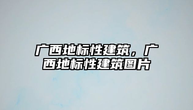 廣西地標性建筑，廣西地標性建筑圖片