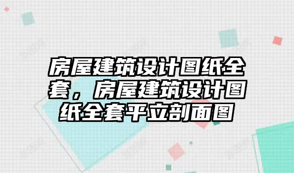 房屋建筑設(shè)計(jì)圖紙全套，房屋建筑設(shè)計(jì)圖紙全套平立剖面圖