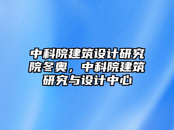 中科院建筑設(shè)計研究院冬奧，中科院建筑研究與設(shè)計中心