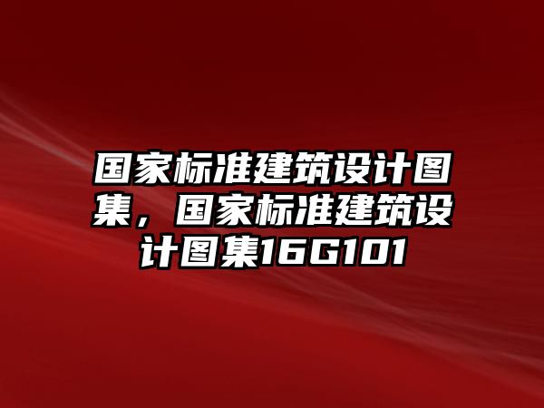 國家標(biāo)準(zhǔn)建筑設(shè)計(jì)圖集，國家標(biāo)準(zhǔn)建筑設(shè)計(jì)圖集16G101