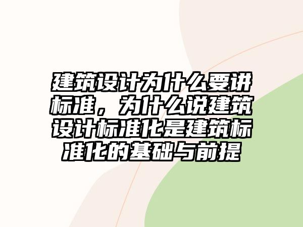 建筑設(shè)計(jì)為什么要講標(biāo)準(zhǔn)，為什么說(shuō)建筑設(shè)計(jì)標(biāo)準(zhǔn)化是建筑標(biāo)準(zhǔn)化的基礎(chǔ)與前提