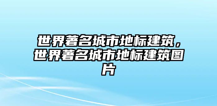 世界著名城市地標(biāo)建筑，世界著名城市地標(biāo)建筑圖片