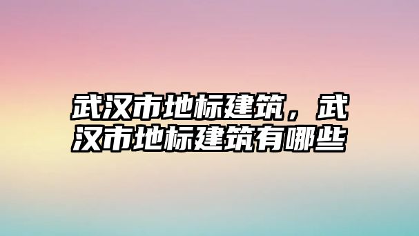 武漢市地標建筑，武漢市地標建筑有哪些