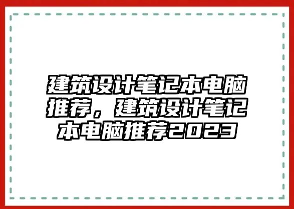 建筑設(shè)計筆記本電腦推薦，建筑設(shè)計筆記本電腦推薦2023