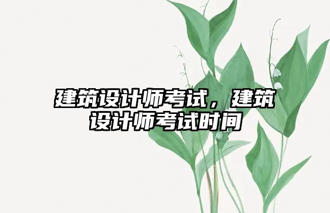 建筑設(shè)計師考試，建筑設(shè)計師考試時間