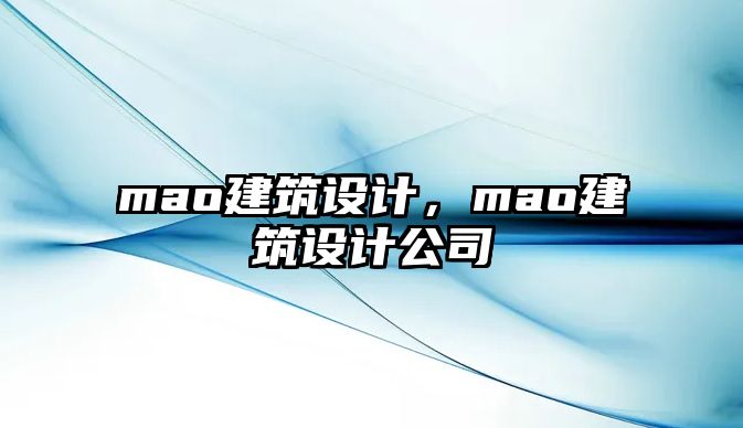 mao建筑設(shè)計，mao建筑設(shè)計公司