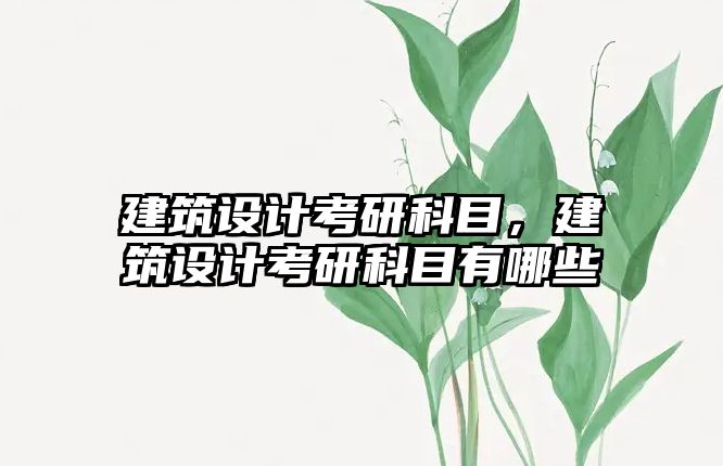 建筑設計考研科目，建筑設計考研科目有哪些