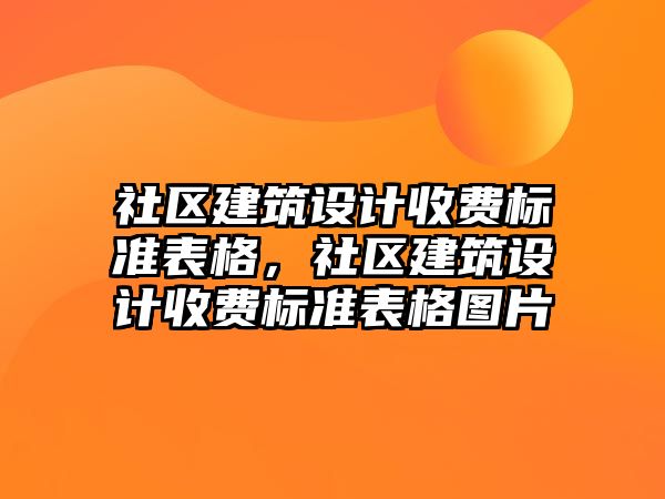 社區(qū)建筑設(shè)計(jì)收費(fèi)標(biāo)準(zhǔn)表格，社區(qū)建筑設(shè)計(jì)收費(fèi)標(biāo)準(zhǔn)表格圖片