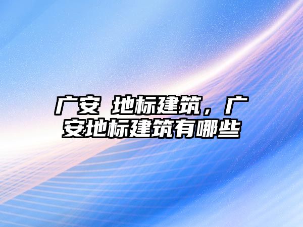 廣安巿地標(biāo)建筑，廣安地標(biāo)建筑有哪些