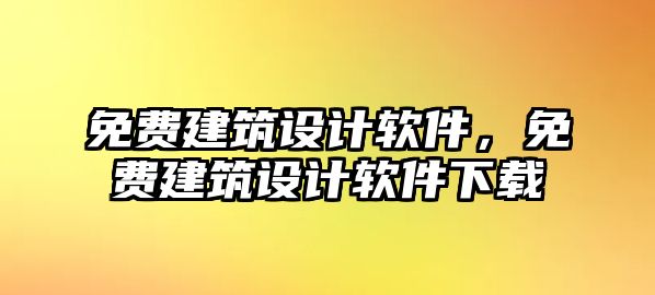 免費建筑設計軟件，免費建筑設計軟件下載